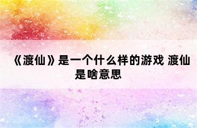 《渡仙》是一个什么样的游戏 渡仙是啥意思